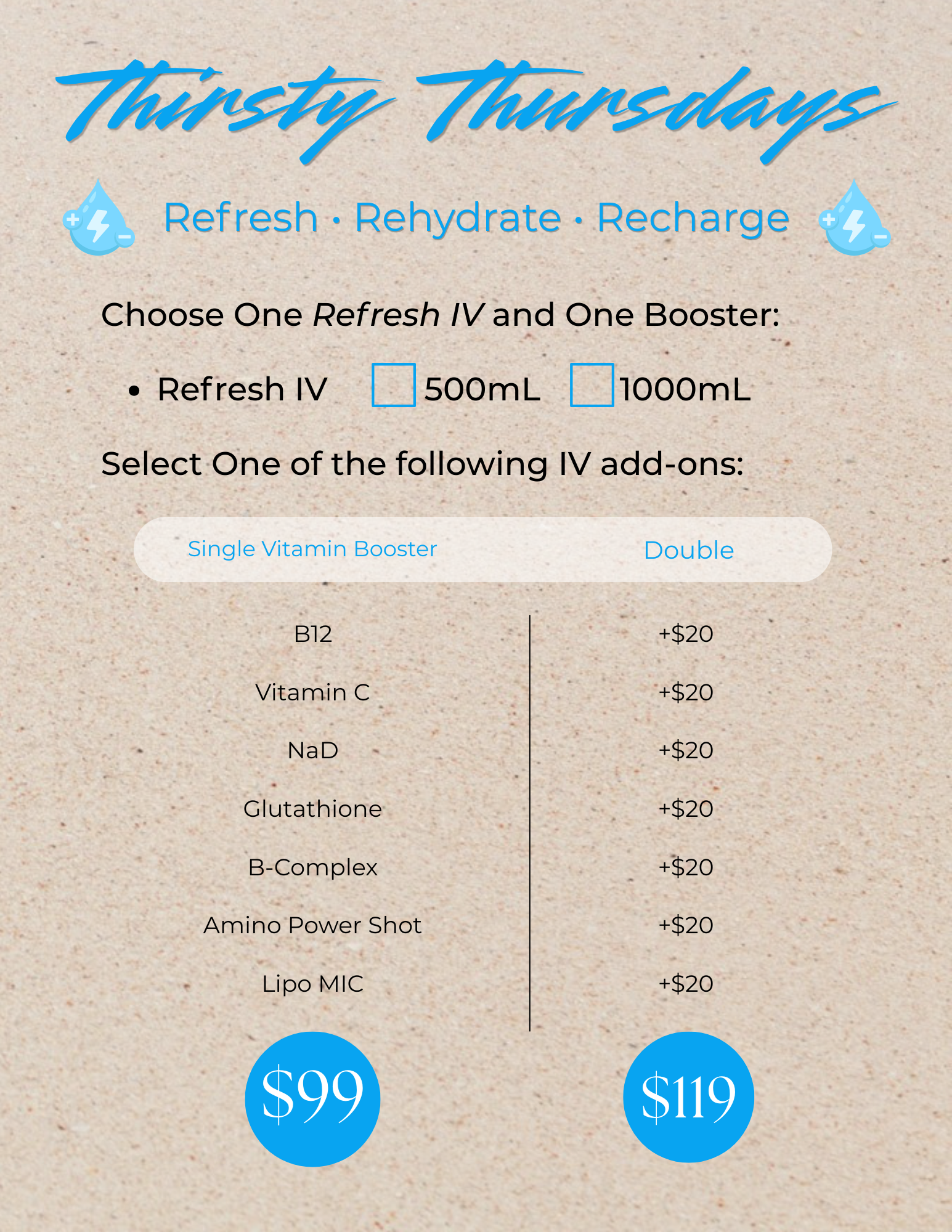 Thirsty Thursdays: Choose your Refresh IV 500ml to 1000mL and select from the following boosters. Single $99 or  Double booster for only $15 more for $119 IV to refresh and hydrate.